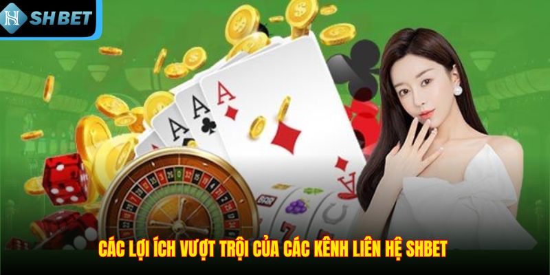 Các lợi ích vượt trội của các kênh liên hệ SHBET 