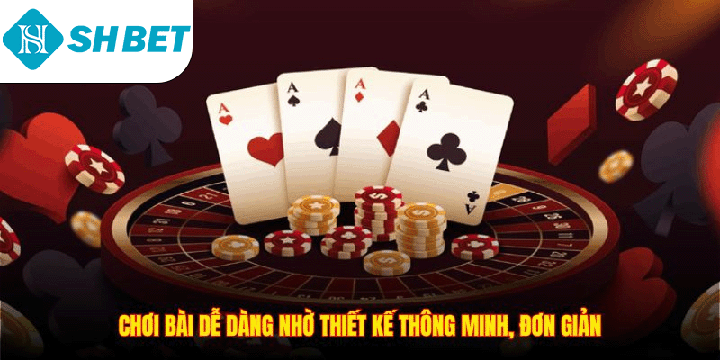 Chơi bài dễ dàng nhờ thiết kế thông minh, đơn giản