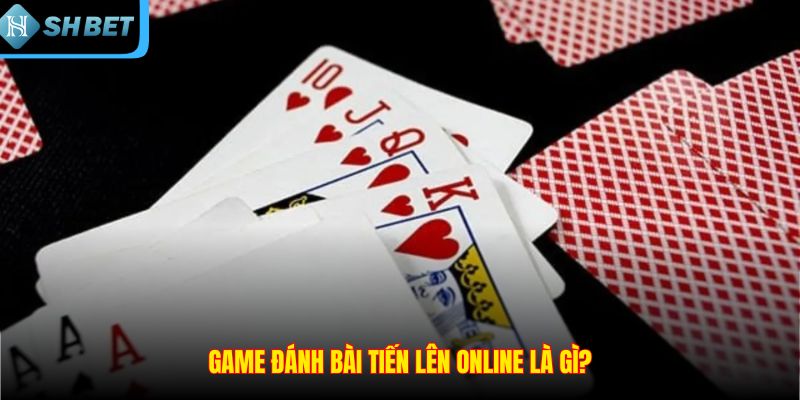 Game đánh bài tiến lên online là gì?
