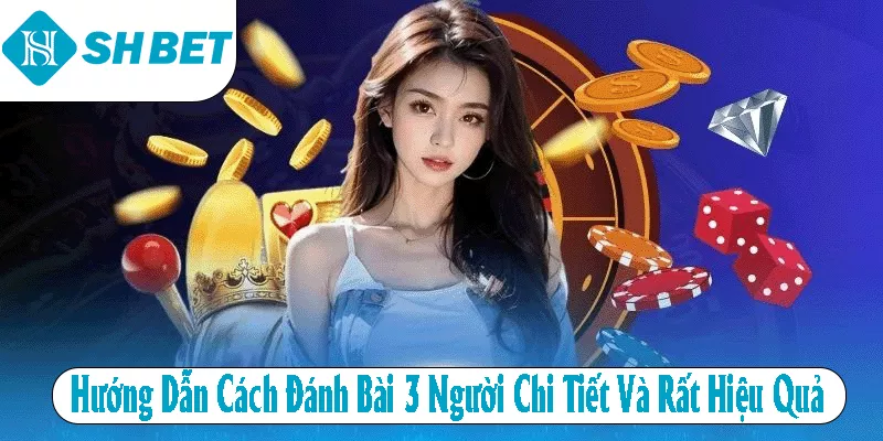 Hướng Dẫn Cách Đánh Bài 3 Người Chi Tiết Và Rất Hiệu Quả