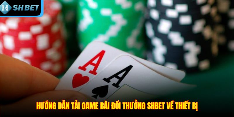Hướng dẫn tải game bài đổi thưởng SHBET về thiết bị