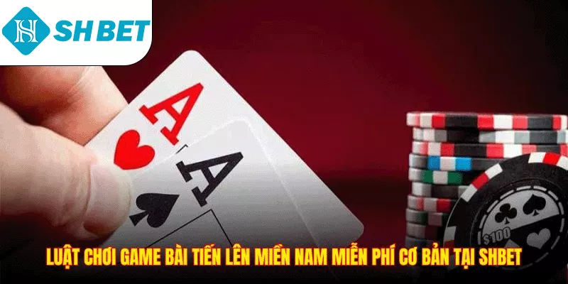 Luật chơi game bài tiến lên miền nam miễn phí cơ bản tại SHBET