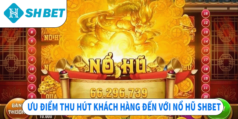Ưu điểm thu hút khách hàng đến với nổ hũ SHBET